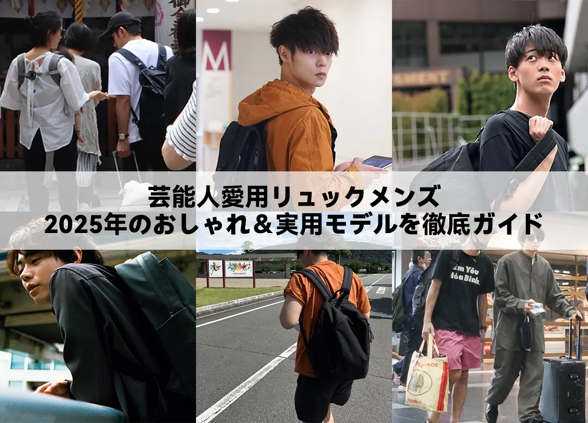芸能人愛用リュックメンズ|2025年のおしゃれ&実用モデルを徹底ガイド