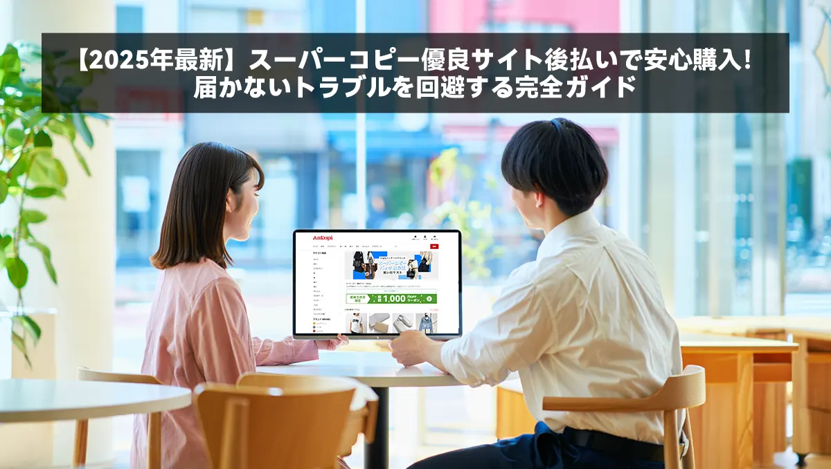 【2025年最新】スーパーコピー優良サイト後払いで安心購入！届かないトラブルを回避する完全ガイド