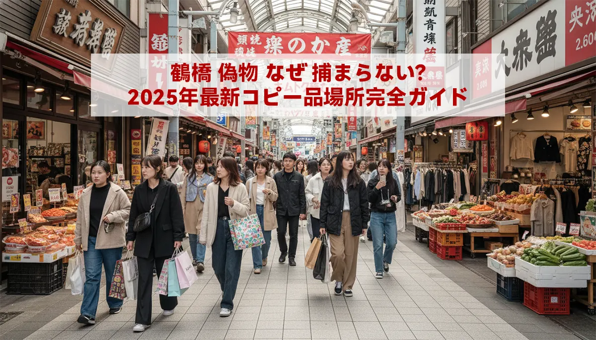 鶴橋 偽物 なぜ 捕まらない?2025年最新コピー品場所完全ガイド